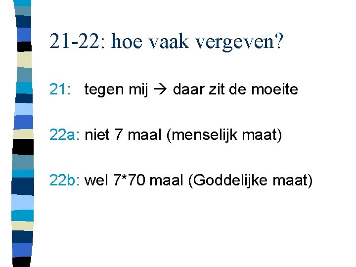 21 -22: hoe vaak vergeven? 21: tegen mij daar zit de moeite 22 a: