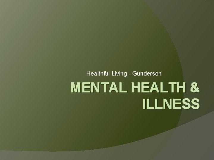 Healthful Living - Gunderson MENTAL HEALTH & ILLNESS 