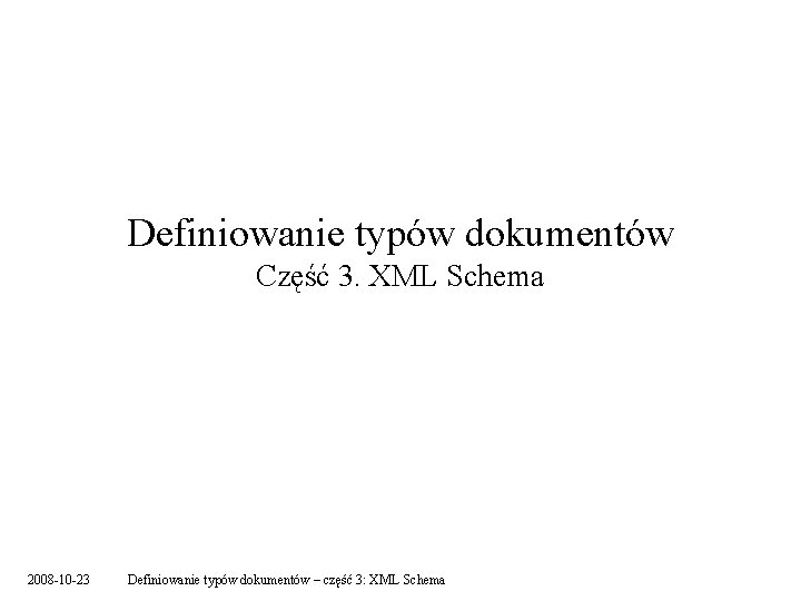 Definiowanie typów dokumentów Część 3. XML Schema 2008 -10 -23 Definiowanie typów dokumentów –