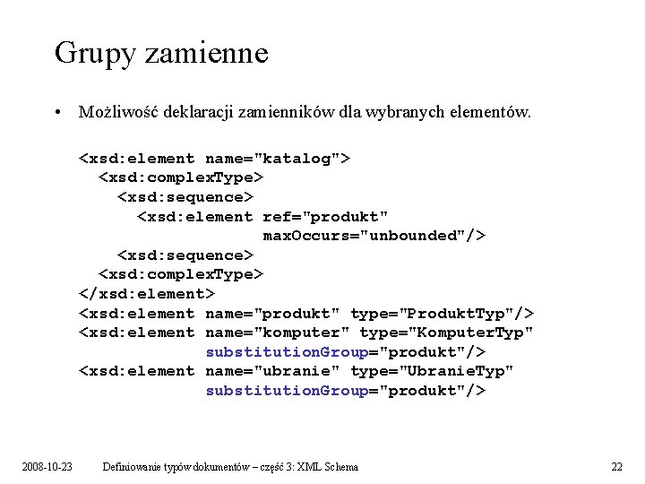 Grupy zamienne • Możliwość deklaracji zamienników dla wybranych elementów. <xsd: element name="katalog"> <xsd: complex.