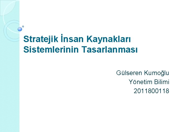 Stratejik İnsan Kaynakları Sistemlerinin Tasarlanması Gülseren Kumoğlu Yönetim Bilimi 2011800118 