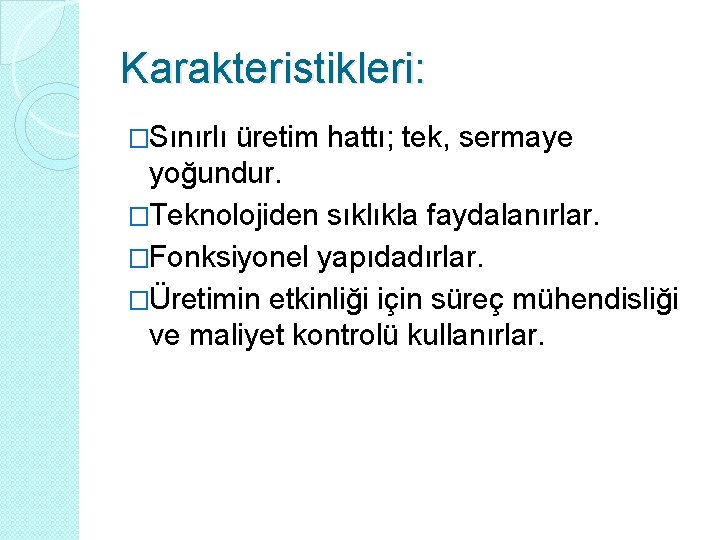 Karakteristikleri: �Sınırlı üretim hattı; tek, sermaye yoğundur. �Teknolojiden sıklıkla faydalanırlar. �Fonksiyonel yapıdadırlar. �Üretimin etkinliği