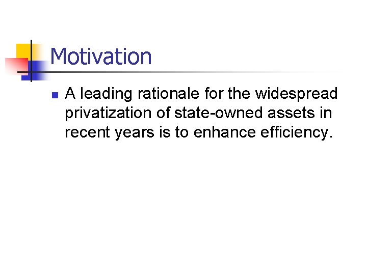 Motivation n A leading rationale for the widespread privatization of state-owned assets in recent