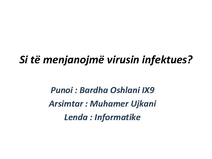 Si të menjanojmë virusin infektues? Punoi : Bardha Oshlani IX 9 Arsimtar : Muhamer