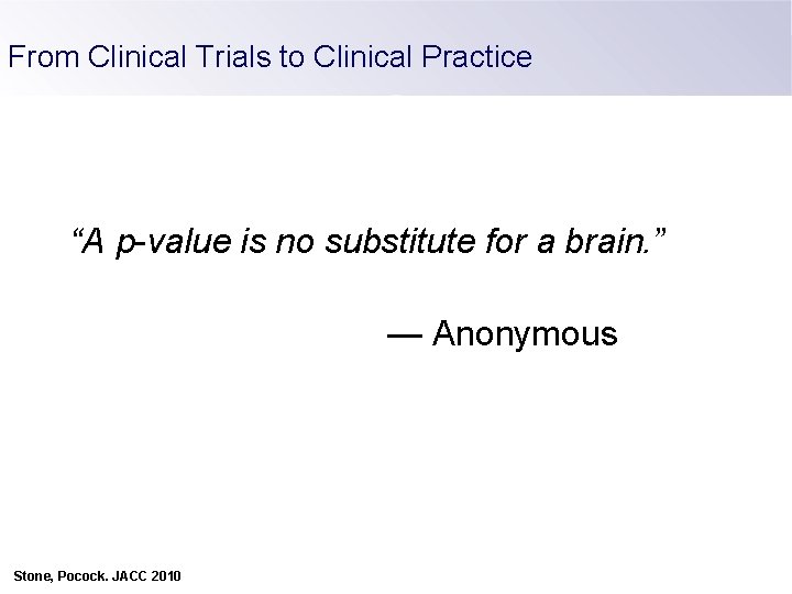 From Clinical Trials to Clinical Practice 38 RCTs 18, 000 pts “A p-value is