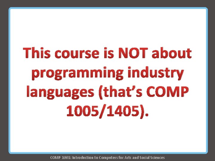 This course is NOT about programming industry languages (that’s COMP 1005/1405). COMP 1001: Introduction This course is NOT about programming industry languages (that’s COMP 1005/1405). COMP 1001: Introduction