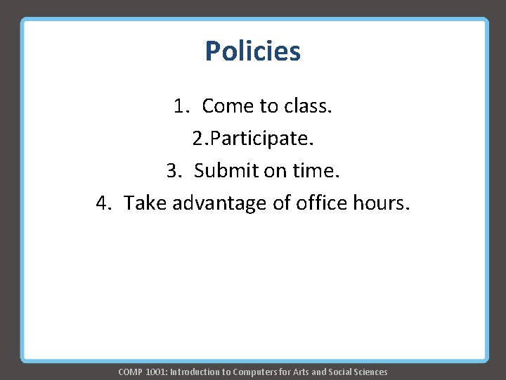 Policies 1. Come to class. 2. Participate. 3. Submit on time. 4. Take advantage Policies 1. Come to class. 2. Participate. 3. Submit on time. 4. Take advantage