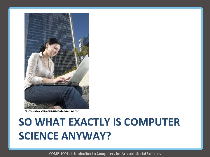 http: //www. stu. edu/images/sciencetechnology/new/biopic 6. jpg SO WHAT EXACTLY IS COMPUTER SCIENCE ANYWAY? COMP http: //www. stu. edu/images/sciencetechnology/new/biopic 6. jpg SO WHAT EXACTLY IS COMPUTER SCIENCE ANYWAY? COMP