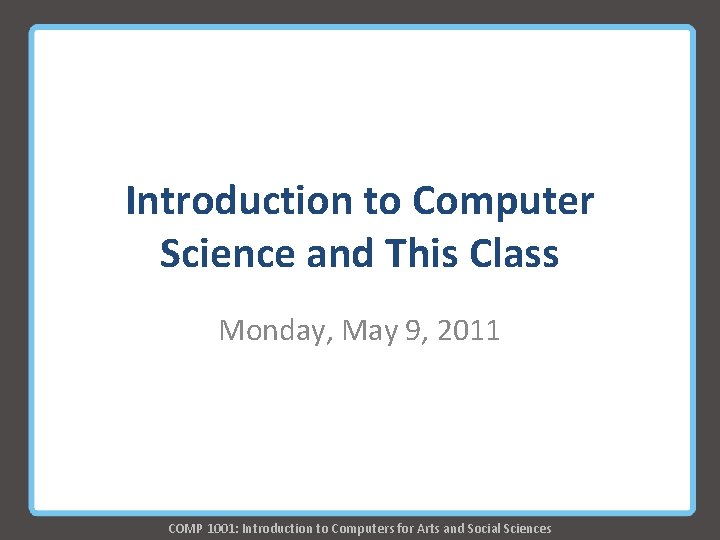 Introduction to Computer Science and This Class Monday, May 9, 2011 COMP 1001: Introduction Introduction to Computer Science and This Class Monday, May 9, 2011 COMP 1001: Introduction