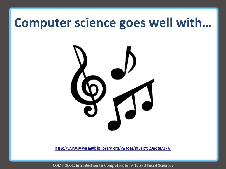Computer science goes well with… http: //www. waynepubliclibrary. org/images/music%20 notes. JPG COMP 1001: Introduction Computer science goes well with… http: //www. waynepubliclibrary. org/images/music%20 notes. JPG COMP 1001: Introduction