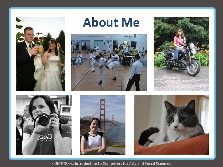 About Me COMP 1001: Introduction to Computers for Arts and Social Sciences About Me COMP 1001: Introduction to Computers for Arts and Social Sciences