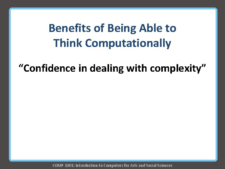 Benefits of Being Able to Think Computationally “Confidence in dealing with complexity” COMP 1001: Benefits of Being Able to Think Computationally “Confidence in dealing with complexity” COMP 1001: