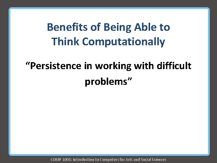 Benefits of Being Able to Think Computationally “Persistence in working with difficult problems” COMP Benefits of Being Able to Think Computationally “Persistence in working with difficult problems” COMP