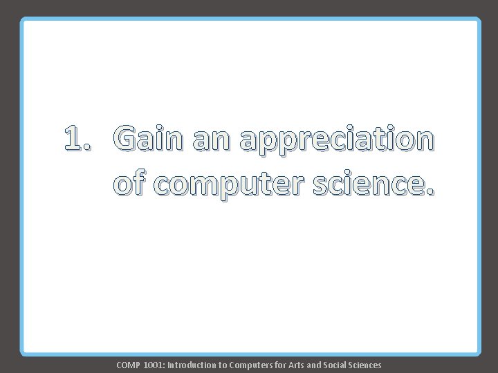 1. Gain an appreciation of computer science. COMP 1001: Introduction to Computers for Arts 1. Gain an appreciation of computer science. COMP 1001: Introduction to Computers for Arts