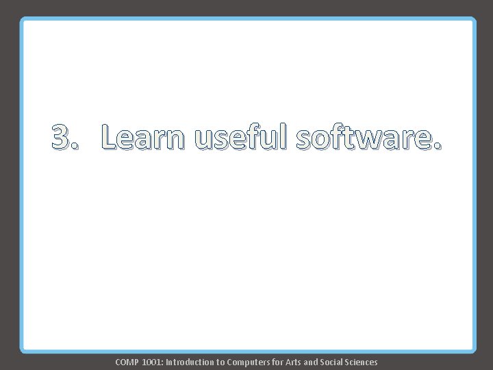 3. Learn useful software. COMP 1001: Introduction to Computers for Arts and Social Sciences 3. Learn useful software. COMP 1001: Introduction to Computers for Arts and Social Sciences