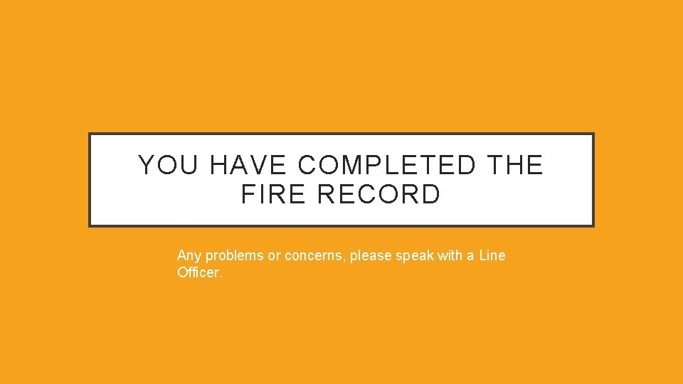 YOU HAVE COMPLETED THE FIRE RECORD Any problems or concerns, please speak with a YOU HAVE COMPLETED THE FIRE RECORD Any problems or concerns, please speak with a