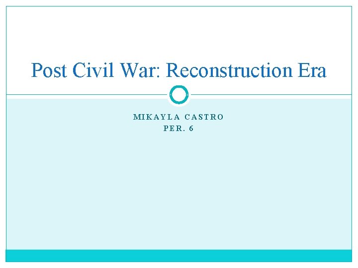Post Civil War: Reconstruction Era MIKAYLA CASTRO PER. 6 