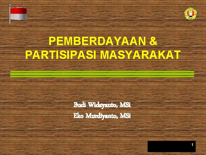 PEMBERDAYAAN & PARTISIPASI MASYARAKAT Budi Widayanto, MSi Eko Murdiyanto, MSi 1 