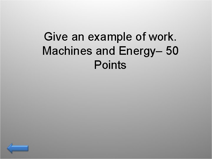 Give an example of work. Machines and Energy– 50 Points 