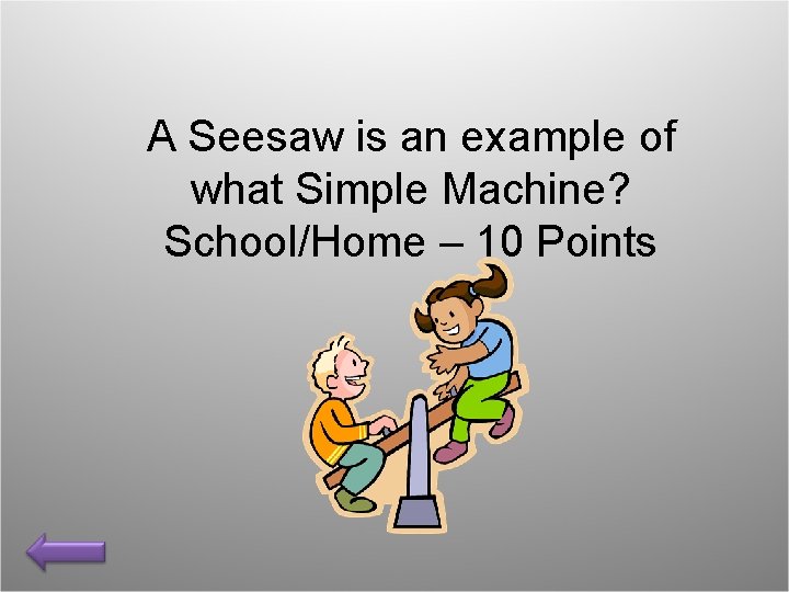 A Seesaw is an example of what Simple Machine? School/Home – 10 Points 