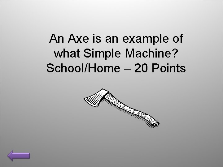 An Axe is an example of what Simple Machine? School/Home – 20 Points 