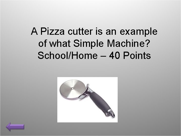 A Pizza cutter is an example of what Simple Machine? School/Home – 40 Points