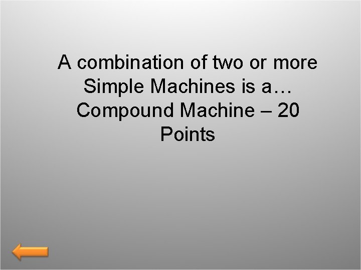 A combination of two or more Simple Machines is a… Compound Machine – 20