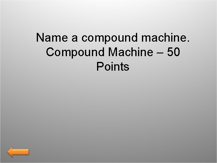 Name a compound machine. Compound Machine – 50 Points 