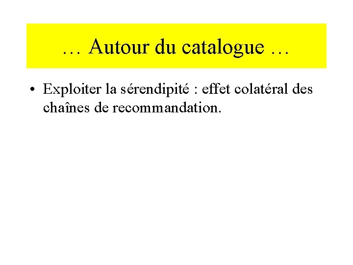 … Autour du catalogue … • Exploiter la sérendipité : effet colatéral des chaînes