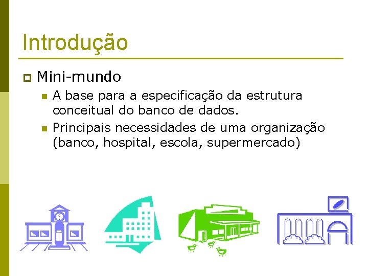 Introdução p Mini-mundo n n A base para a especificação da estrutura conceitual do