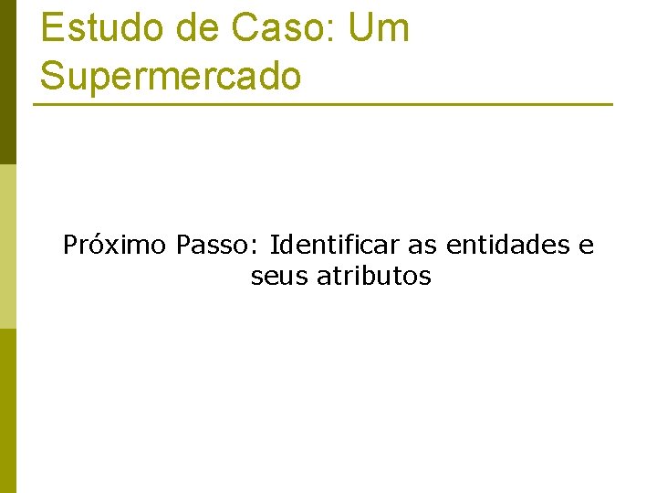 Estudo de Caso: Um Supermercado Próximo Passo: Identificar as entidades e seus atributos 