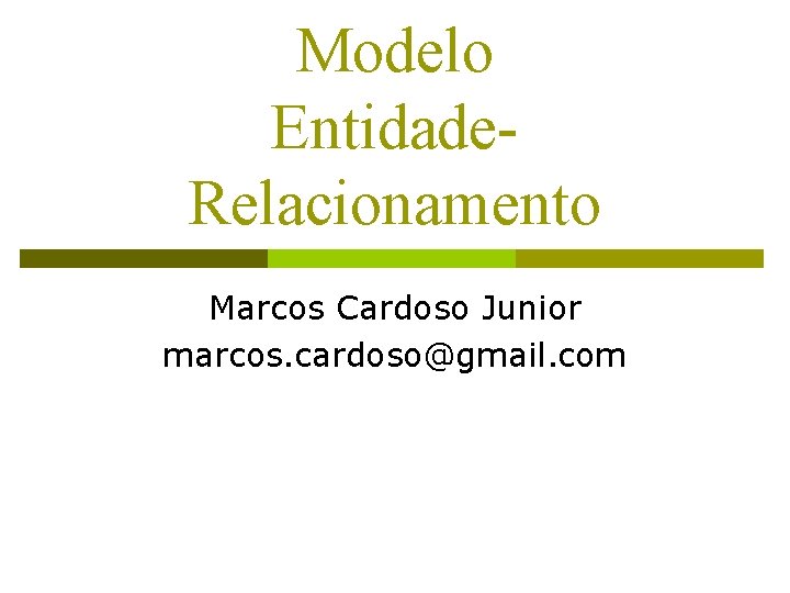 Modelo Entidade. Relacionamento Marcos Cardoso Junior marcos. cardoso@gmail. com 