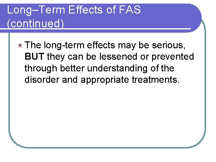 Long–Term Effects of FAS (continued) « The long-term effects may be serious, BUT they Long–Term Effects of FAS (continued) « The long-term effects may be serious, BUT they