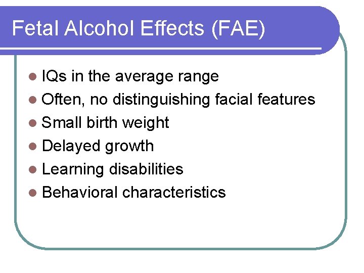 Fetal Alcohol Effects (FAE) l IQs in the average range l Often, no distinguishing Fetal Alcohol Effects (FAE) l IQs in the average range l Often, no distinguishing