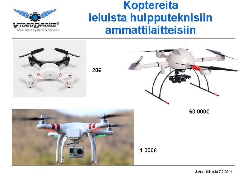 Koptereita leluista huipputeknisiin ammattilaitteisiin 20€ 60 000€ 1 000€ Juhani Mikkola 7. 2. 2014
