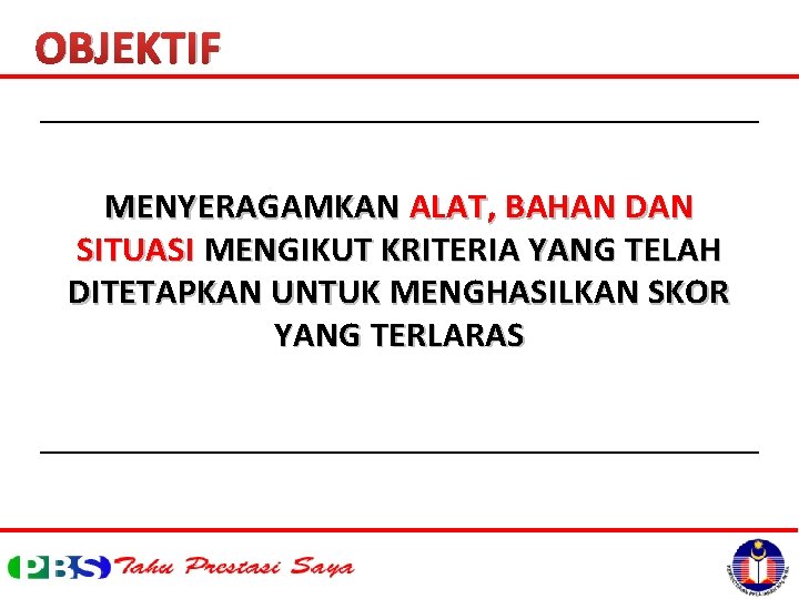 OBJEKTIF MENYERAGAMKAN ALAT, BAHAN DAN SITUASI MENGIKUT KRITERIA YANG TELAH DITETAPKAN UNTUK MENGHASILKAN SKOR