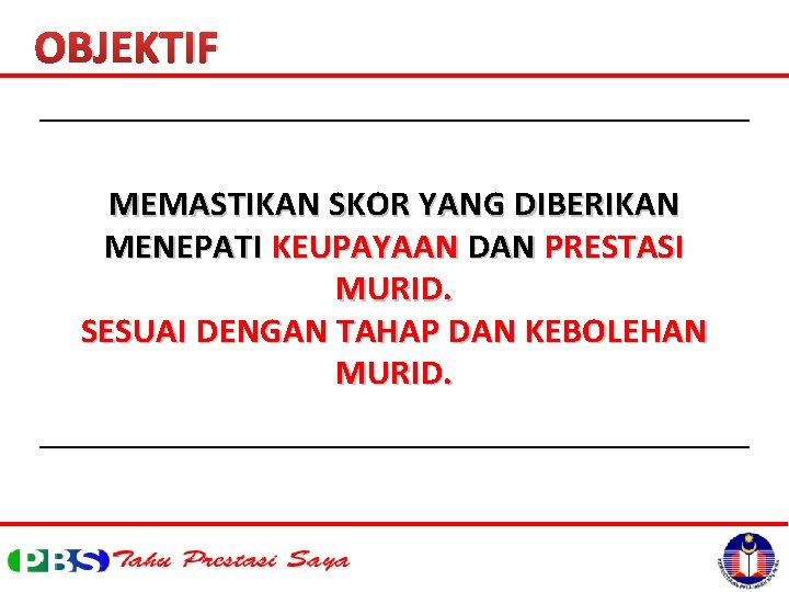 OBJEKTIF MEMASTIKAN SKOR YANG DIBERIKAN MENEPATI KEUPAYAAN DAN PRESTASI MURID. SESUAI DENGAN TAHAP DAN