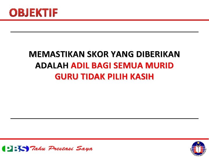 OBJEKTIF MEMASTIKAN SKOR YANG DIBERIKAN ADALAH ADIL BAGI SEMUA MURID GURU TIDAK PILIH KASIH