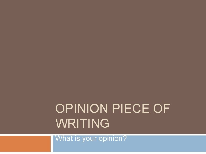 OPINION PIECE OF WRITING What is your opinion? 