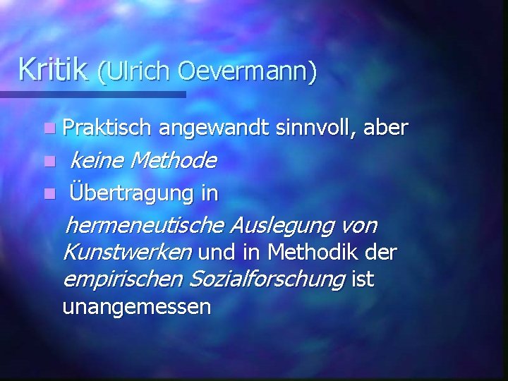 Kritik (Ulrich Oevermann) n Praktisch angewandt sinnvoll, aber n keine Methode n Übertragung in
