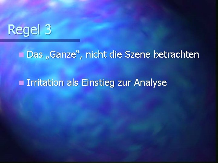 Regel 3 n Das „Ganze“, nicht die Szene betrachten n Irritation als Einstieg zur