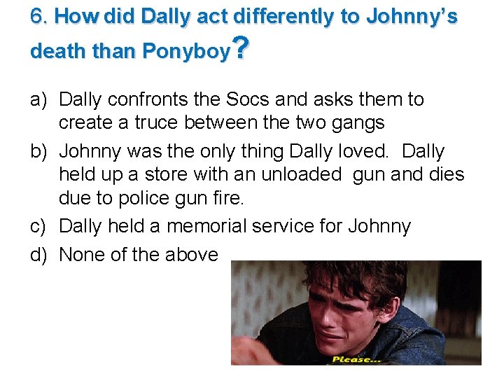 6. How did Dally act differently to Johnny’s death than Ponyboy? a) Dally confronts 6. How did Dally act differently to Johnny’s death than Ponyboy? a) Dally confronts