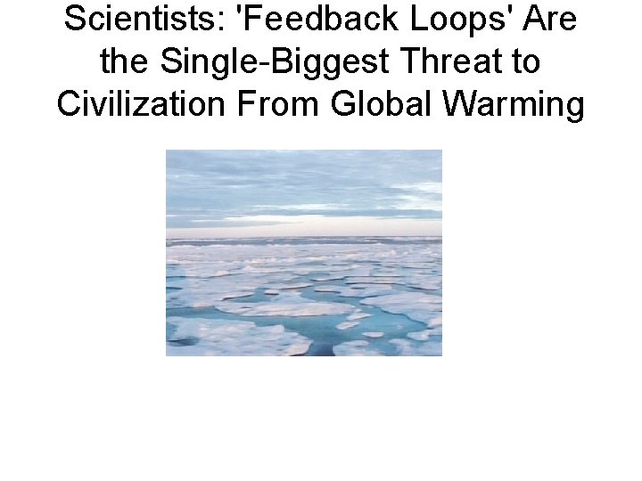 Scientists: 'Feedback Loops' Are the Single-Biggest Threat to Civilization From Global Warming 