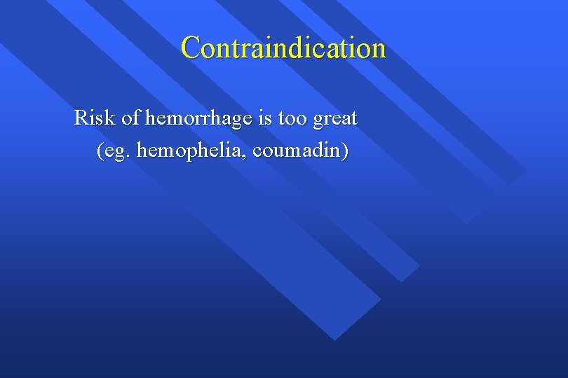 Contraindication Risk of hemorrhage is too great (eg. hemophelia, coumadin) Contraindication Risk of hemorrhage is too great (eg. hemophelia, coumadin)