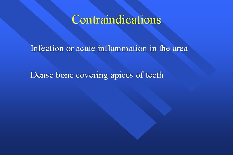 Contraindications Infection or acute inflammation in the area Dense bone covering apices of teeth Contraindications Infection or acute inflammation in the area Dense bone covering apices of teeth
