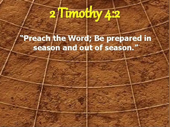 2 Timothy 4: 2 “Preach the Word; Be prepared in season and out of