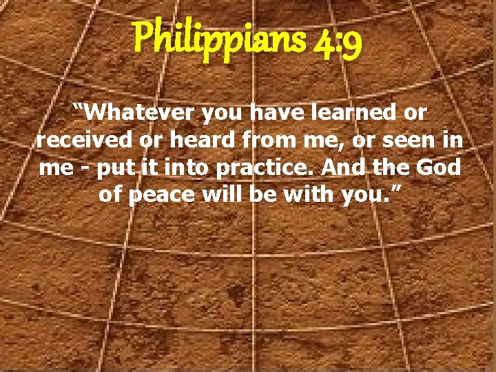 Philippians 4: 9 “Whatever you have learned or received or heard from me, or