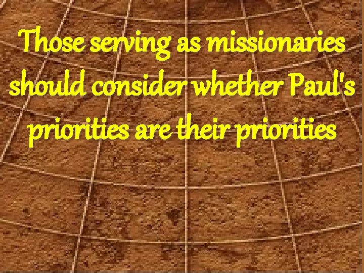 Those serving as missionaries should consider whether Paul's priorities are their priorities 