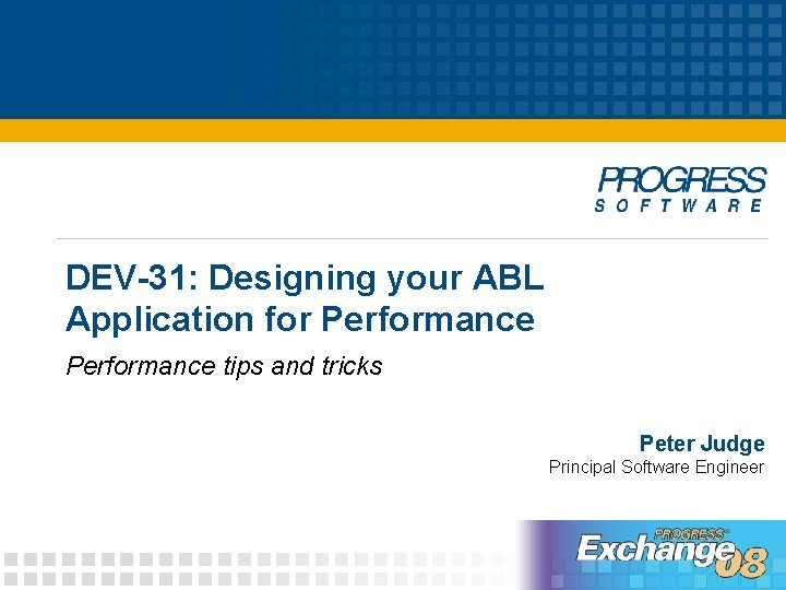 DEV-31: Designing your ABL Application for Performance tips and tricks Peter Judge Principal Software