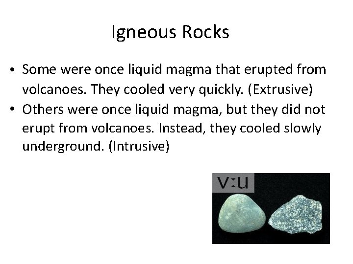 Igneous Rocks • Some were once liquid magma that erupted from volcanoes. They cooled